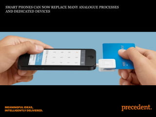 SMART PHONES CAN NOW REPLACE MANY ANALOGUE PROCESSES
AND DEDICATED DEVICES

 