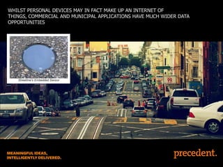 WHILST PERSONAL DEVICES MAY IN FACT MAKE UP AN INTERNET OF
THINGS, COMMERCIAL AND MUNICIPAL APPLICATIONS HAVE MUCH WIDER DATA
OPPORTUNITIES

 