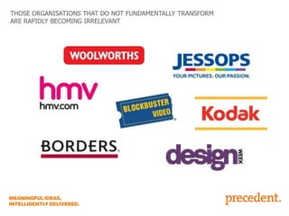 THOSE ORGANISATIONS THAT DO NOT FUNDAMENTALLY TRANSFORM
ARE RAPIDLY BECOMING IRRELEVANT

 