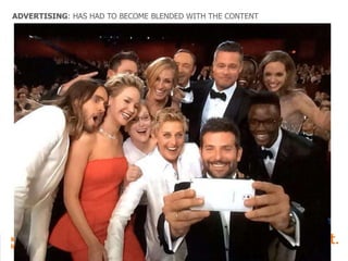 ADVERTISING: HAS HAD TO BECOME BLENDED WITH THE CONTENT

 