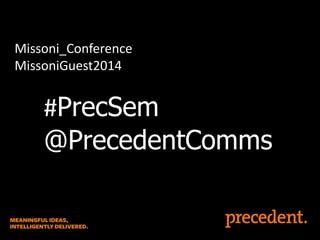 Missoni_Conference
MissoniGuest2014

#PrecSem
@PrecedentComms

 