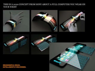 THIS IS A 2020 CONCEPT FROM SONY ABOUT A FULL COMPUTER YOU WEAR ON
YOUR WRIST

 