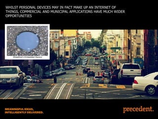 WHILST PERSONAL DEVICES MAY IN FACT MAKE UP AN INTERNET OF
THINGS, COMMERCIAL AND MUNICIPAL APPLICATIONS HAVE MUCH WIDER
OPPORTUNITIES

 