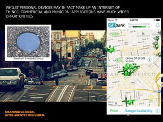 WHILST PERSONAL DEVICES MAY IN FACT MAKE UP AN INTERNET OF
THINGS, COMMERCIAL AND MUNICIPAL APPLICATIONS HAVE MUCH WIDER
OPPORTUNITIES

 