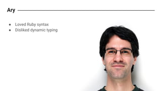 ● Loved Ruby syntax
● Disliked dynamic typing
 
