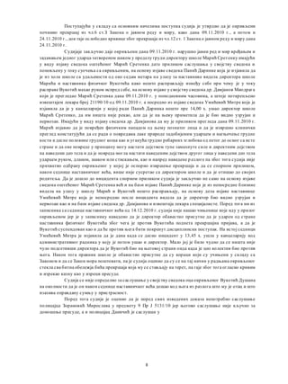 Поступајући у складу са основним начелима поступка судија je утврдио да je окривљени
починио прекршај из чл.6 ст.З Закона о јавном реду и миру, како дана 09.11.2010 г., a потом и
24.11.2010 г., док raje ослободио кривице због прекршаја из чл.12 ст. 1 Закона о јавном реду и миру дана
24.11.2010 г.
Судијаје закључио даје окривљени дана 09.11.2010 г. нарушио јавни ред и мир вређањем и
задавањем једног ударца затвореном шаком у пределу груди директору школе Марић Сретенку имајући
у виду изјаву сведока оштећеног Марић Сретенка дате приликом саслушања у својству сведока и
поновљену у току суочења са окривљеним, на основу изјаве сведока Панић Даринке која je изјавила да
je из хола школе са удаљености од око седам метара на улазу за наставнике видела директора школе
Марића и наставника физичког Вукотића како нешто расправљају између себе при чему je у току
расправе Вукотић махао руком испред себе, на основу изјаве у својству сведока др. Дамјанов Миодрага
који je прегледао Марић Сретенка дана 09.11.2010 г. у поподневним часовима, a штоје поткрепљено
извештајем лекара број 21190/10 од 09.11.2010 г. a посредно из изјаве сведока Умићевић Митре која je
изјавила да je у канцеларији у којој ради Панић Даринка нешто пре 14,00 х. ушао директор школе
Марић Сретенко, да им ништа није рекао, али да je на њему приметила да je био видно узрујан и
нервозан. Имајући у виду изјаву сведока др. Дамјанова да му je приликом прегледа дана 09.11.2010 г.
Марић изјавио да je повређен физичким нападом од њему познатог лица и да je извршио клинички
преглед констатујући да се ради о повредама лаке природе задобијеним ударцем и нагњечење грудне
кости и десне половине грудног коша као и уганућа грудно ребарних зглобова од петог до осмог са исте
стране и да ове повреде у принципу могу настати дејством тупе замахнуте силе и директним дејством
на наведени део тела и да je повреда могла настати наведеним дејством другог лица у наведени део тела
ударцем руком, дланом, шаком или стискањем, као и напред наведене р азлоге пa због тога судија није
прихватио одбрану окривљеног у којој je оспорио извршење прекршаја и да се спорном приликом,
након седнице наставничког већа, више није сусретао са директором школе и да je отишао до својих
родитеља. Да je дошло до инцидента спорном приликом судија je закључио не само на основу изјаве
сведока оштећеног Марић Сретенка већ и на бази изјаве Панић Даринке која je из непосредне близине
видела на улазу у школу Марић и Вукотић нешто расправљају, на основу дела изјаве наставнице
Умићевић Митре која je непосредно после инцидента видела да je директор био видно узрујан и
нервозан као и на бази изјаве сведока др. Дамјанова и извештаја лекара специјалисте. Поред тога ни из
записника са седнице наставничког већа од 14.12.2010 г. судија није нашао чињенице које иду у прилог
окривљеном јер je у записнику наведено да je директор обавестио присутне да je ударен од стране
наставника физичког Вукотића због чега je против Вукотића поднета прекршајна пријава, a да je
Вукотић суспендован као и да ће против њега бити покренут дисциплински поступак. Ha истој седници
Умићевић Митра je изјавила да je дана када се десио инцидент у 13,45 х. ушла у канцеларију код
административног радника у коју je потом ушао и директор. Мало joj je било чудно да се ништа није
чуло подсетивши директора да je Вукотић био на његовој страни онда када je цео колектив био против
њега. Након тога правник школе je обавестио присутне да су кораци који су учињени у складу са
Законом и да се Закон мора поштовати, пa je судија оценио да су се на тај начин у радњама окривљеног
стекла сва битна обележја бића прекршаја која му се стављају на терет, пa гaje због тога огласио кривим
и изрекао казну као у изреци пресуде.
Судија се није определио за саслушање у својству сведока оца окривљеног Вукотић Душана
на околности да je он након седнице наставничког већа дошао код њега из разлога што му je отац и што
изазива оправдану сумњу у пристрасност.
Поред тога судија je оценио да je поред свих изведених доказа непотребно саслушање
полицајца Зорановић Мирослава у предмету 9 Пр Ј 5131/10 јер његово саслушање није кључно за
доношење пресуде, a и полицајац Даничић je саслушан у
8
 
