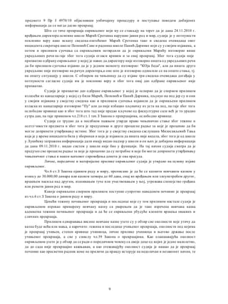 предметл 9 Пр Ј 4970/10 објаснивши уобичајену процедуру и поступање поводом добијених
информација да се негде десио прекршај.
Што се тиче прекршаја окривљеног који му се стављају на терет да je дана 24.11.2010 г.
вређањем директора основне школе Марић Сретенка нарушио јавни ред и мир, судија je у потпуности
поклонио веру како исказу сведока-оштећеног Марић Сретенка тако и сведока очевидаца овог
инцидента секретара школе Поповић Саве и радника школе Панић Даринке који су у својим изјавама, a
потом и приликом суочења са окривљемим потврдили да je окривљеми Марићу изговорио више
увредљивих речи пa гаje због тога судија огласи кривим и за овај прекршај. Због тога судија није
прихватио одбрану окривљеног у којој je навео да директору није изговорио ништа од увредљивих речи
да би приликом суочења изјавио да je у једном моменту изговорио: "КОја беда", али да ништа друго
увредљиво није изговорио на рачун директора,а оно што je изговорио односило се на општо стање, тј.
на општу ситуацију у школи. С обзиром на чињеницу да су изјаве три сведока очевидаца догађаја у
потпуности сагласне судија им je поклонио веру и због тога овај део одбране окривљеног иије
прихватио.
Судија je прихватио део одбране окривљеног у којој je оспорио да je спорном приликом
излазећи из канцеларије у којој су били Марић, Поповић и Панић Даринка, пљунуо на под јер су и они
у својим изјавама у својству сведока као и приликом суочења изјавили да je окривљени приликом
изласка из канцеларије изговорио "Пу" али да није избацио пљувачку из уста на под, пa гaje због тога
ослободио кривице као и због тога што тад није предао кључеве од фискултурне сале већ je то урадио
сутра дан, пa raje применом чл.218 ст.1 тач.З Закона о прекршајима, ослободио кривице.
Судија се трудио да a посебном пажњом утврди право чињенично стање због тежине н
осетл>ивости предмета и због тога je предузимао и друге процесне радње за које je проценио да би
могле допринети утврђивању истине. Због тога je у својству сведока саслушана Милосављевић Тања
која je у време инцидента била у зборници и која je изјавила да ништа није видела, због тога je од школе
у Лукићеву затражена информација дали имају видео надзор у школи и он њих je добијена информација
да дана 09.11.2010 г. видео систем у школи није био у функцији. Ha тај начин судија сматра да je
предузео све процесне радње за које je проценио да су потребне и које би могле допринети утврђивању
чињеничног стања и након њиховог спровођења донета je ова пресуда.
Личне, породичне и материјалне прилике окривљеног судија je утврдио на основу изјаве
окривљеног.
Чл.6 ст.З Закона ојавном реду и миру, прописано je да ће се казнити новчаном казном у
износу до 30.000,00 динара или казном затвора до 60 дана, онај ко вређањем или злоупотребом другог,
вршењем насиља над другим, изазивањем туче или учествовањем у њој, угрожава спокојство грађана
или ремети јавни ред и мир.
Какоje окривљени спорном приликом поступио супротно наведеном починио je прекршај
из чл.6 ст.З Закона о јавном реду и миру.
Ценећи тежину почињеног прекршаја и последице које су том приликом настале судија je
окривљеном изрекао примерену новчану казну са уверењем да je тако изречена новчана казна
адекватна тежини почињеног прекршаја и да ће се окривљени убудуће клонити вршења оваквих и
сличних прекршаја.
Приликом одмеравања висине новчане казне узете су у обзир све околности које утичу да
казна буде већа или мања, a нарочито: тежина и последице учињеног прекршаја, околности под којима
je прекршај учињен, степен кривице учиниоца, личне прилике учиниоца и његово држање после
учињеног прекршаја, a све у смислу чл.39 Закона о прекршајима. Kao олакшавајућа околност
окривљеном узето je у обзир да се ради о породичном човеку са двоје деце од којих je једно малолетно,
да до сада није прекршајно кажњаван, a као отежавајућу околност судија je нашао да je прекршај
починио као просветни радник коме не приличи да правду истерује на недоличан и незаконит начин, те
9
 