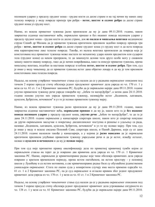 песницом ударио у пределу грудног коша - грудне кости са десне стране и на тај начин му нанео лаку
телесну повреду у виду повреде припоја три ребра - петог, шестог и седмог ребра са десне стране
грудног коша уз грудну кост.
Наиме, из исказа приватног тужиоца јасно произилази да му je дана 09.11.2010. године, након
завршетка седнице наставничког већа, окривљени пришао и без икаквог повода песницом ударио у
пределу грудног коша - грудне кости са десне стране, док из налаза и мишљења вештака медицинске
струке Симић др Милана да je приватни тужилац критичном приликом задобио повреду припоја три
ребра - петог, шестог и седмог ребра са десне стране грудног коша уз грудну кост и да иста повреда
има карактеристике лаке телесне повреде. Такође, из налаза вештака произилази да повреда која je
констатована код приватног тужиоца може настати пo механизму удара неким предметом или сударом
тела (грудног коша) са неком препреком, те да замахнути делови тела друге особе могу у снажном
замаху нанети овакву повреду, тако да je начин повређивања, како га описује приватни тужилац, према
мишљењу вештака, подобан за настанак повреде зглобова петог, шестог и седмог ребра. При том, суд
je имао у виду чињеницу да се приватни тужилац истог дана обратио лекару и да му je том приликом
констатована лака телесна повреда.
Надаље, на основу утврђеног чињеничног стања суд налази да се у радњама окривљеног описаним под
тачком 2 изреке пресуде стичу обележја једног продуженог кривичног дела увреда из чл. 170 ст. 1 у
вези са чл. 61 ст. 1 и 2 Кривичног законика РС, будући да je окривљени најпре дана 09.11.2010. године
упутио приватном тужиоцу речи увреде говорећи му: „Јебем ти матер,ђубре", a затим дана 24.11.2010.
године поново упутио низ увреда приватном тужиоцу, називајући истог „бедником, љигавцем,
џукелом, ђубретом, нечовеком" и уз то je псовао приватном тужиоцу мајку.
Наиме, из исказа приватног тужиоца јасно произилази да му je дана 09.11.2010. године, након
завршетка седнице наставничког већа, окривљени пришао и да му je, након што га je без икаквог
повода песницом ударио у пределу грудног коша, упутио речи: „Јебем ти матер,ђубре", те да га je
дана 24.11.2010. године окривљени у канцеларији секретара школе, након што je секретар покушао
да уручи окривљеном закључак о покретању дисциплинског поступка и решење о удаљењу са рада,
називао „бедником, љигавцем, џукелом, ђубретом, нечовеком" и уз то му псовао мајку. При том, суд
je имао у виду и исказе сведока Поповић Саве, секретара школе, и Панић Даринке, који су се дана
24.11.2010. године налазили такође у канцеларији, a у којима je јасно наведено да je окривљени
критичном приликом упућивао приватном тужиоцу увредљиве речи и да je истог, између осталог,
назвао и џукелом и нечовеком и да му je псовао мајку.
При тoм суд није прихватио правну квалификацију дела пo приватној кривичној тужби којом се
окривљеном ставља на терет да je извршио два кривична дела увреда из чл. 170 ст. 1 Кривичног
законика РС. Наиме, окривљени je кривичноправне радње које чине обележја кривичних дела увреда
извршио у кратком временском периоду, према истом оштећеном, на истом простору - у основној
школи у Лукићеву и са истим мотивима, a све кривичноправне радње биле су обухваћене јединственим
умишљајем окривљеног. Стога пo оцени суда у конкретном случају има места примени одредби чл.
61 ст. 1 и 2 Кривичног законика РС, пa je суд окривљеног и огласио кривим због једног продуженог
кривичног дела увреда из чл. 170 ст. 1 у вези са чл. 61 ст. 1 и 2 Кривичног законика РС.
Надаље, на основу утврђеног чињеничног стања суд налази да се у радњама окривљеног описаним под
тачком 3 изреке пресуде стичу обележја једног продуженог кривичног дела угрожавање сигурности из
чл. 138 ст. 1 у вези са чл. 61 Кривичног законика РС, будући да je окривљени најпре дана 09.11.2010.
12
 