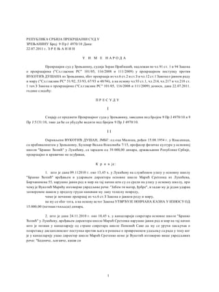 РЕПУБЛИКА СРБИЈА ПРЕКРШАЈНИ СУД У
ЗРЕЊАНИНУ Број: 9 Пр Ј 4970/10 Дана:
22.07.2011 г. З Р Е Њ А Н И Н
У И М Е Н А Р О Д А
Прекршајни суд у Зрењанину, судија Зоран Прибишић, надлежан пo чл.91 ст. 1 и 94 Закона
о прекршајима ("Сл.гласник PC" 101/05, 116/2008 и 111/2009) у прекршајном поступку против
ВУКОТИЋ ДУШАНА из Зрењаиина, због прекршаја из чл.6 ст.2 и ст.З и чл.12 ст.1 Закона о јавном реду
и миру ("Сл.гласник PC" 51/92, 53/93, 67/93 и 48/94), a на основу чл.93 ст.1, чл.214, чл.217 и чл.218 ст.
1 тач.З Закона о прекршајима ("Сл.гласник PC" 101/05, 116/2008 и 111/2009) доноси, дана 22.07.2011.
године следећу:
П Р Е С У Д У
I
Спајају се предмети Прекршајног суда у Зрењанину, заведени под бројем 9 Пр Ј 4970/10 и 9
Пр Ј 5131/10, тако да ће се убудуће водити под бројем 9 Пр Ј 4970/10.
I I
Окривљени ВУКОТИЋ ДУШАН, ЈМБГ: од оца Милоша, рођен 15.08.1954 г. у Власеници,
са пребивалиштем у Зрењанину, Булевар Вељка Влаховића 7/15, професор физичке културе у основној
школи "Бранко Ћопић" у Лукићеву, са зарадом од 39.000,00 динара, држављанин Републике Србије,
прекршајно и кривично не осуђиван,
К р и в je :
1. што je дана 09.112010 г. око 13,45 х. у Лукићеву на службеном улазу у основну школу
"Бранко Ћопић" вређањем и ударањем директора основне школе Марић Сретенка из Лукићева,
Бирчанинова 55, нарушио јавни ред и мир на тај начин што су се срели на улазу у основну школу, при
чему je Вукотић Марићу изговорио увредљиве речи: "Јебем ти матер, ђубре", и задао му je један ударац
затвореном шаком у пределу груди наневши му лаку телесну повреду,
чиме je починио прекршај из чл.6 ст.З Закона о јавном реду и миру,
пa му се због тога, a на основу истог Закона УТВРЂУЈЕ НОВЧАНА КАЗНА У ИЗНОСУ ОД
15.000,00 (петнаестхиљада) динара,
2. што je дана 24.11.2010 г. око 10,45 х. у канцеларији секретара основне школе "Бранко
Ћопић" у Лукићеву, вређањем директора школе Марић Сретенка нарушио јавни ред и мир на тај начин
што je позван у канцеларију од стране секретара школе Поповић Саве да му се уручи закључак о
покретању дисциплинског поступка против њега и решење о привременом удаљењу са рада у току ког
je у канцеларију ушао директор школе Марић Сретенко коме je Вукотић изговорио више увредљивих
речи: "Бедниче, љигавче, какав си
1
ко видимо, овде с м осуђен з то што с м н водно рић
н јпре вређ о и псов о, потом г уд рио, у сновном суду
с м г прво уд рио, потом вређ о.
кле, к ко год директор к же, р дник мор бити крив!
 