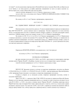 ти човек?", на шта je реаговао секретар школе Поповић Саво који je покушао Вукотићу да објасни да je
то пo Закону и да нема разлога да вређа директора затраживши од њега да преда кључеве од
фискултурне сале, a које je Вукотић сутра дан доставио,
чиме je починио прекршај из чл.6 ст.З Закона о јавном реду и миру,
пa му се због тога, a на основу истог Закона УТВРЋУЈЕ НОВЧАНА КАЗНА У ИЗНОСУ ОД
5.000,00 (петхиљада) динара.
Ha основу чл.42 ст.1 тач.2 Закоиа о прекршајима, окривљени се
О С У Ђ У Ј Е
HA ЈЕДИНСТВЕНУ НОВЧАНУ КАЗНУ У ИЗНОСУ ОД 20.000,00 (двадесетхиљада)
динара.
Новчана казна се има уплатити у року од 15 дана пo правоснажности пресуде на жиро рачун
број 840-743321843-94 - уплата новчане казне за прекршаје. Уколико окривљени не плати новчану
казну у остављеном року иста ће се заменити казном затвора у трајању од 20 дана, рачунајући сваких
започетих 1.000,00 динара у један дан затвора, сходно чл.37 ст.2 Закона о прекршајима.
Ha основу чл.130, 131 ст.1 и чл.132 ст.1 и 4 Закона о прекршајима и чл.27 ст.2 Правилника
о накнади трошкова у судским поступцима ("Сл.гласник PC" број 57/03), обавезује се окривљени на
плаћање трошкова прекршајног поступка у паушалном износу од 1.000,00 (хиљаду) динара, у року од
15 дана пo правосиажности пресуде на жиро рачун број 840-743922843-33 - уплата трошкова поступка,
под претњом принудног извршења.
I I I
Окривљени ВУКОТИЋ ДУШАН, са подацима као у тач.2 ове пресуде
на основу чл.218 ст.1 тач.З Закона о прекршајима,
ОСЛОБАЂА СЕ КРИВИЦЕ
јер није доказано да je дана 24.11.2010 r. око 10,45 х. при изласку из камцеларије секретара
основне школе "Бранко Ћопић" у Лукићеву, пљунуо на под и да се непристојно и дрско понашао,
чиме би починио прекршај из чл.12 ст.1 Закона о јавном реду и миру.
О б р а з л о ж е њ е
МУП PC ПС Зрењанин поднео je захтеве за покретање прекршајног поступка под бројем
1-270-01330/10 од 11.11.2010 r. и 1-270-01415/10 од 01.12.2010 г., против окривљеног Вукотић Душана,
a због прекршаја ближе описаних у захтевима за покретање прекршајних поступака.
Судија je утврдио да су испуњени услови, покренуо прекршајни поступак, позвао и
саслушао окривљеиог.
Дана 13.01.2011 r. у предмету број 9 Пр Ј 4970/10 саслушан je окривљени Вукотић Душан.
Изјавио je да не признаје извршење прекршаја који му се стављају на терет поднетим захтевом и да он
дана 09.11.2010 г. у 13,45 х. на улазу у основну школу "Бранко Ћопић" у Лукићеву директору школе
Марић Сретенку није изговорио било какве увредљиве речи и претње, нити му je задао један ударац
песницом у пределу груди. Tor дана око 12,00 х. или 12,30 х. одржана je седница наставничког већа на
којој je присуствовао и он, a био je присутан и директор школе, и након седнице он je отишао до
2
 