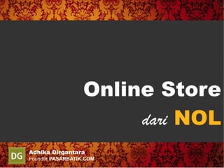 Online Store
                       dari NOL
Adhika Dirgantara
Founder PASARBATIK.COM
 