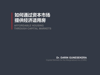 Dr. DARIN GUNESEKERA
Capital Markets for the Marginalized Inc.(CMM)
AFFORDABLE HOUSING
THROUGH CAPITAL MARKETS
如何通过资本市场
提供经济适用房
 