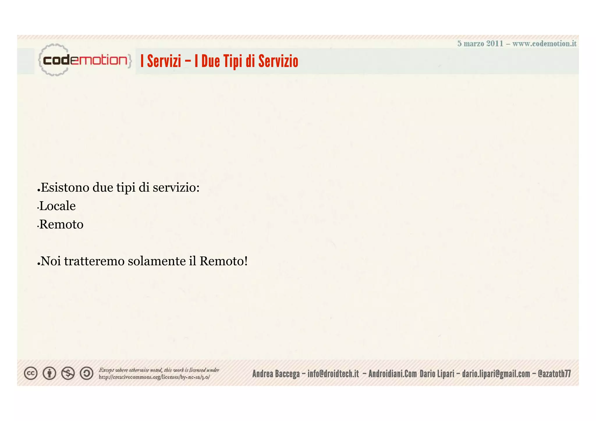 I Servizi – I Due Tipi di Servizio




●Esistono due tipi di servizio:
•Locale


•Remoto




●   Noi tratteremo solamente il Remoto!




                                            Andrea Baccega – info@droidtech.it – Androidiani.Com Dario Lipari – dario.lipari@gmail.com – @azatoth77
 