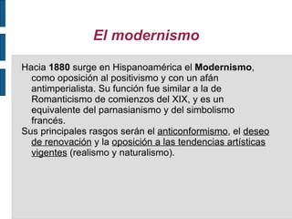 El modernismo

Hacia 1880 surge en Hispanoamérica el Modernismo,
  como oposición al positivismo y con un afán
  antimperi...