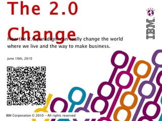 The 2.0 Change How the 2.0 paradigm can really change the world where we live and the way to make business. 