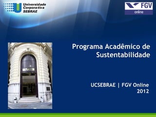 Programa Acadêmico de
       Sustentabilidade



     UCSEBRAE | FGV Online
                     2012
 