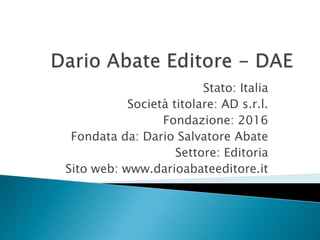 Stato: Italia
Società titolare: AD s.r.l.
Fondazione: 2016
Fondata da: Dario Salvatore Abate
Settore: Editoria
Sito web: www.darioabateeditore.it
 