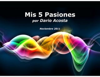 Mis 5 Pasiones
  por Dario Acosta

     Noviembre 2011
 