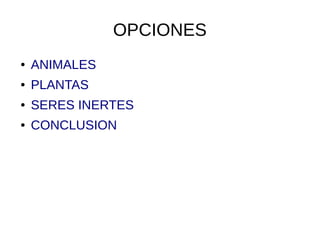 OPCIONES
● ANIMALES
● PLANTAS
● SERES INERTES
● CONCLUSION
 