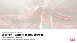 II JORNADAS TÉCNICAS - ABB EN PERÚ, 6 ABRIL, 2017
EssPro™ - Battery energy storage
The power to control energy
Dario Cicio; Global Product Manager Energy Storage Solutions
 