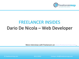 FREELANCER INSIDES
Dario De Nicola – Web Developer

More interviews with freelancers on www.freelancermap.com...

© freelancermap.com

09.12.2013

Contact: info@freelancermap.com

 