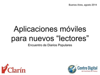 Buenos Aires, agosto 2014 
Aplicaciones móviles 
para nuevos “lectores” 
Encuentro de Diarios Populares 
 