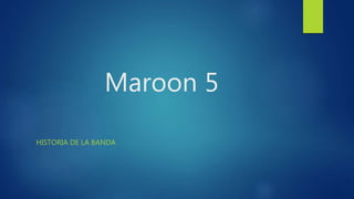 Maroon 5
HISTORIA DE LA BANDA
 