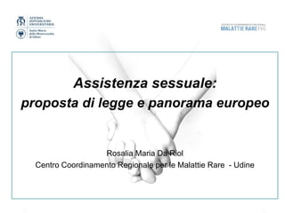 Assistenza sessuale:
proposta di legge e panorama europeo
Rosalia Maria Da Riol
Centro Coordinamento Regionale per le Malattie Rare - Udine
 