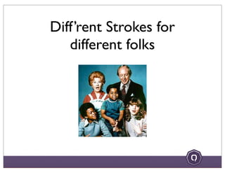 Diff’rent Strokes for
different folks
 