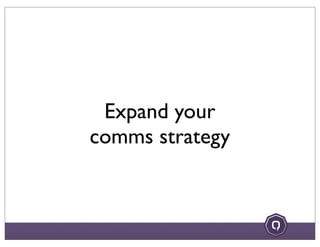 Expand your
comms strategy
 