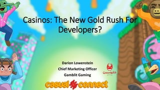 Casinos: The New Gold Rush For
Developers?
Darion Lowenstein
Chief Marketing Officer
Gamblit Gaming
 