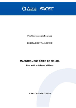 Pós-Graduação em Regência
DÉBORA CRISTINA ILDÊNCIO
MAESTRO JOSÉ DÁRIO DE MOURA
Uma história dedicada a Música
TURMA DE REGÊNCIA 2021/2
 