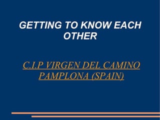 GETTING TO KNOW EACH
OTHER
C.I.P VIRGEN DEL CAMINO
PAMPLONA (SPAIN)
 