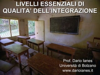LIVELLI ESSENZIALI DI QUALITA’ DELL’INTEGRAZIONE Prof. Dario Ianes Università di Bolzano www.darioianes.it 
