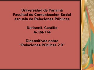 Universidad de PanamáFacultad de Comunicación Socialescuela de Relaciones PúblicasDarisnell, Castillo4-734-774Diapositivas sobre “Relaciones Públicas 2.0” 