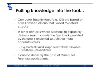Putting knowledge into the tool…

• Computer Security tools (e.g. IDS) are based on
  a well defined criteria that is used...