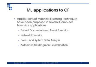 ML applications to CF

• Applications of Machine Learning techniques
  have been proposed in several Computer
  Forensics ...