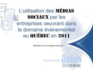 L’utilisation des médias
     sociaux par les
entreprises oeuvrant dans
le domaine évènementiel
   au Québec en 2011
      Résultats d’un sondage mené par




                Annie O’Farrell |
 
