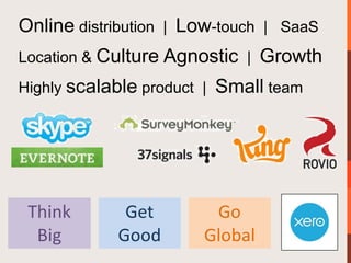 Online distribution | Low-touch | SaaS
Location & Culture Agnostic |    Growth
Highly scalable product |   Small team




 Think        Get        Go
  Big        Good       Global
 