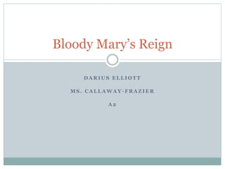 Bloody Mary’s Reign 
DARIUS ELLIOTT 
MS. CALLAWAY-FRAZIER 
A2 
 