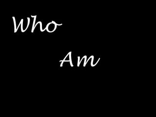 Who
      Am
 