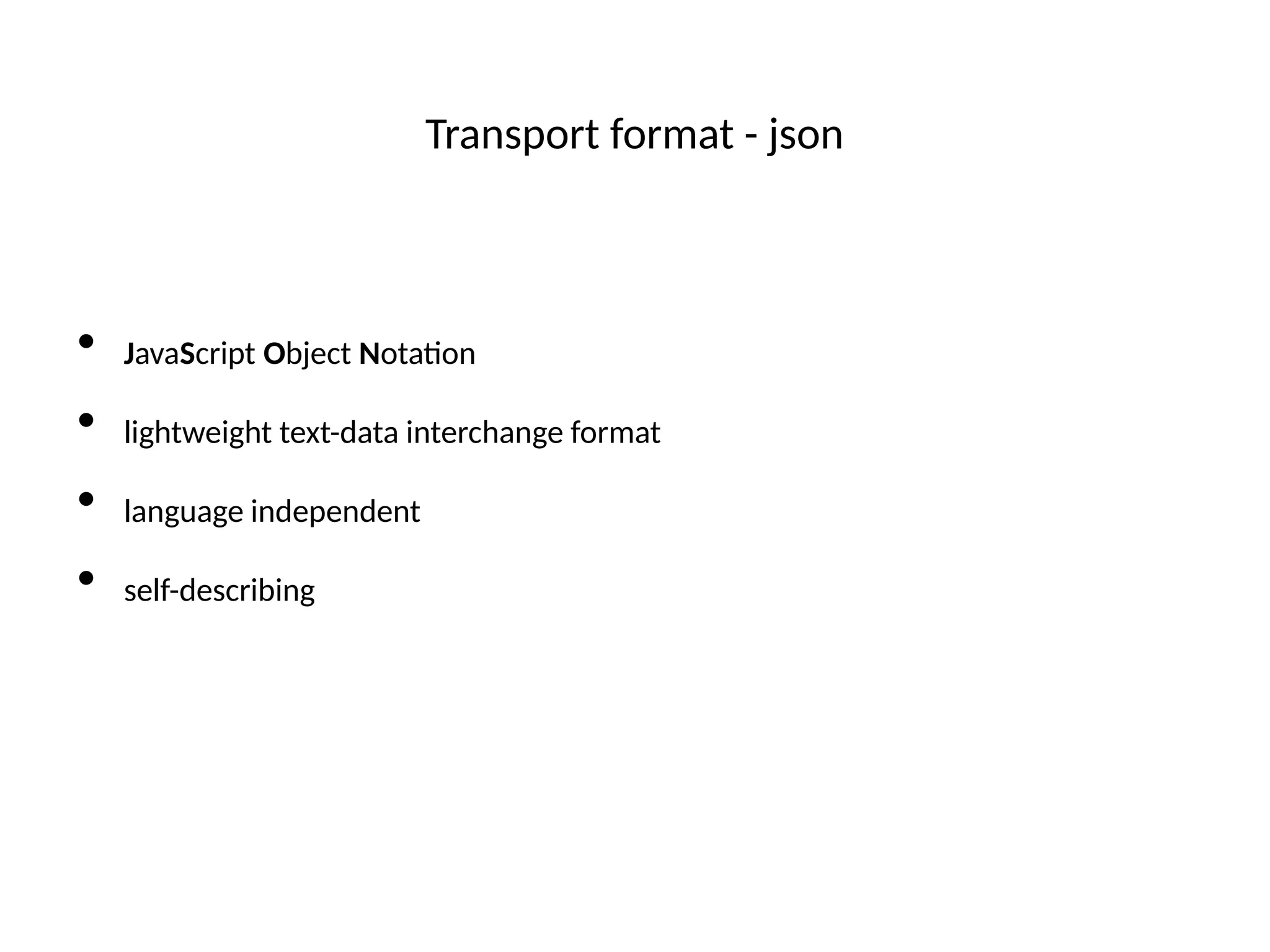 Transport format - json
• JavaScript Object Notaton
• lightweight text-data interchange format
• language independent
• self-describing
 
