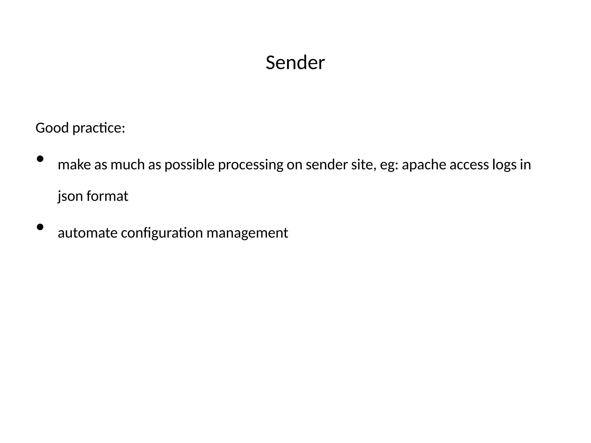 Sender
Good practce:
• make as much as possible processing on sender site, eg: apache access logs in
json format
• automate confguraton management
 