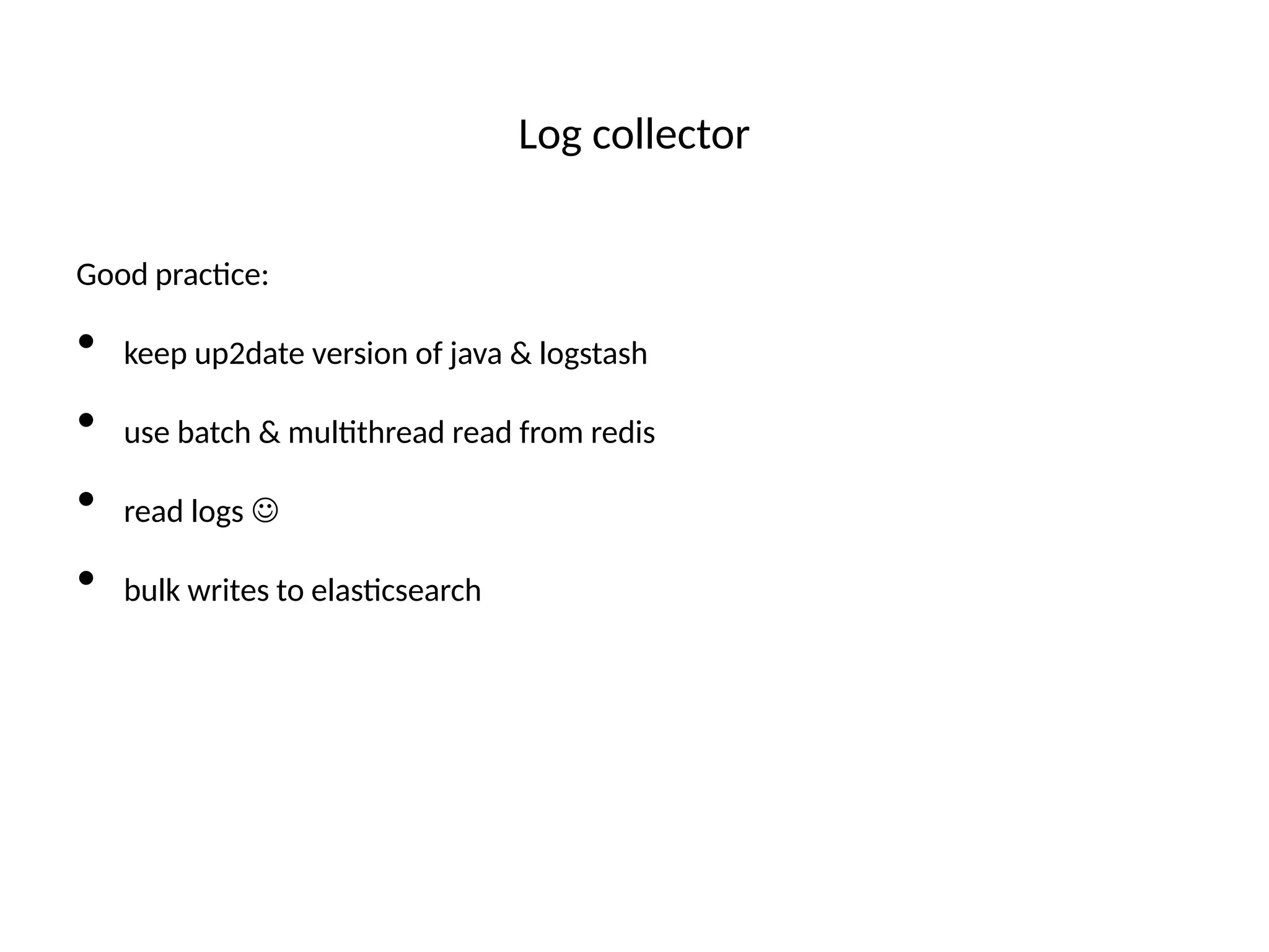 Log collector
Good practce:
• keep up2date version of java & logstash
• use batch & multthread read from redis
• read logs 
• bulk writes to elastcsearch
 