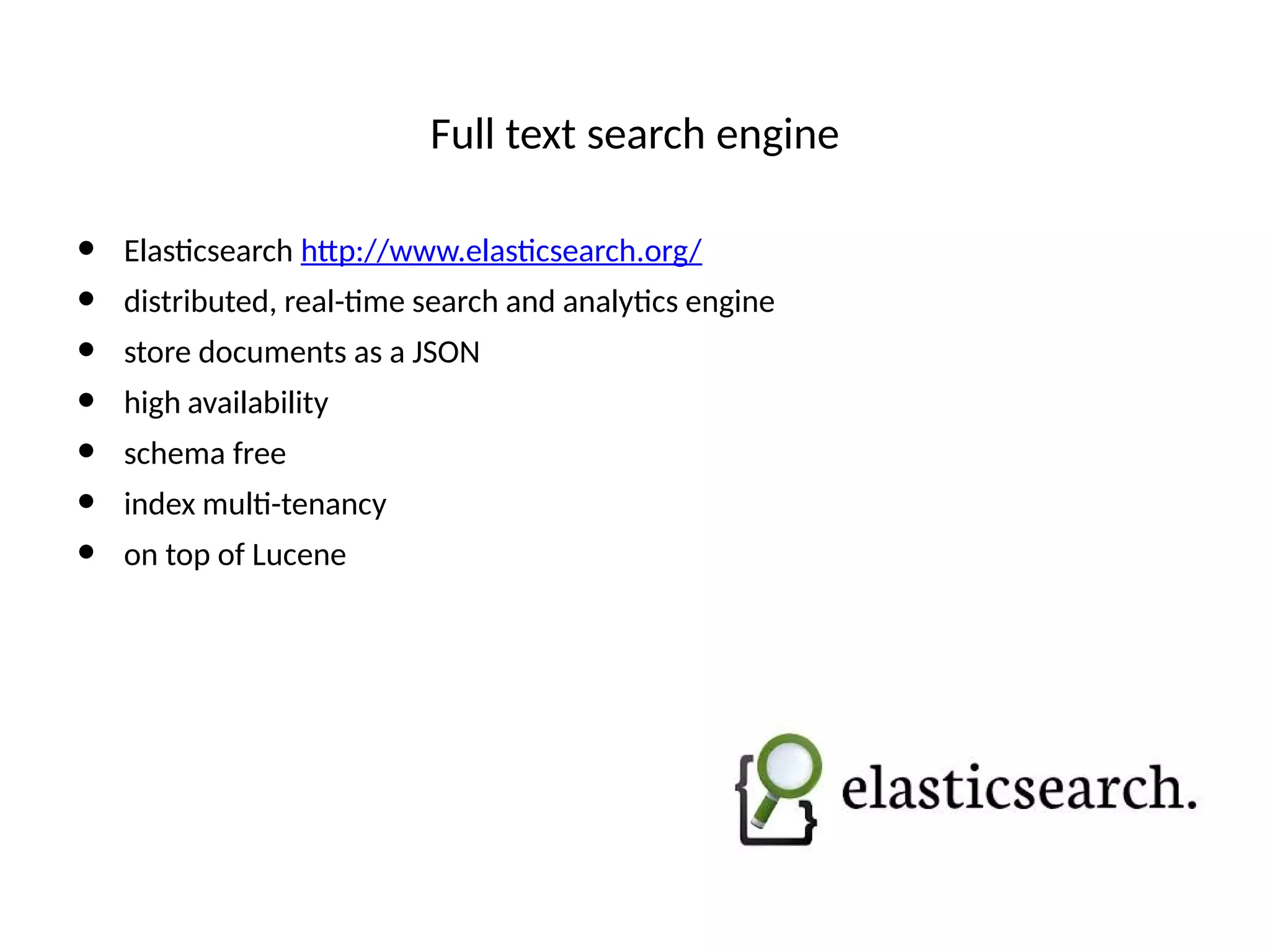 Full text search engine
• Elastcsearch htp://www.elastcsearch.org/
• distributed, real-tme search and analytcs engine
• store documents as a JSON
• high availability
• schema free
• index mult-tenancy
• on top of Lucene
 