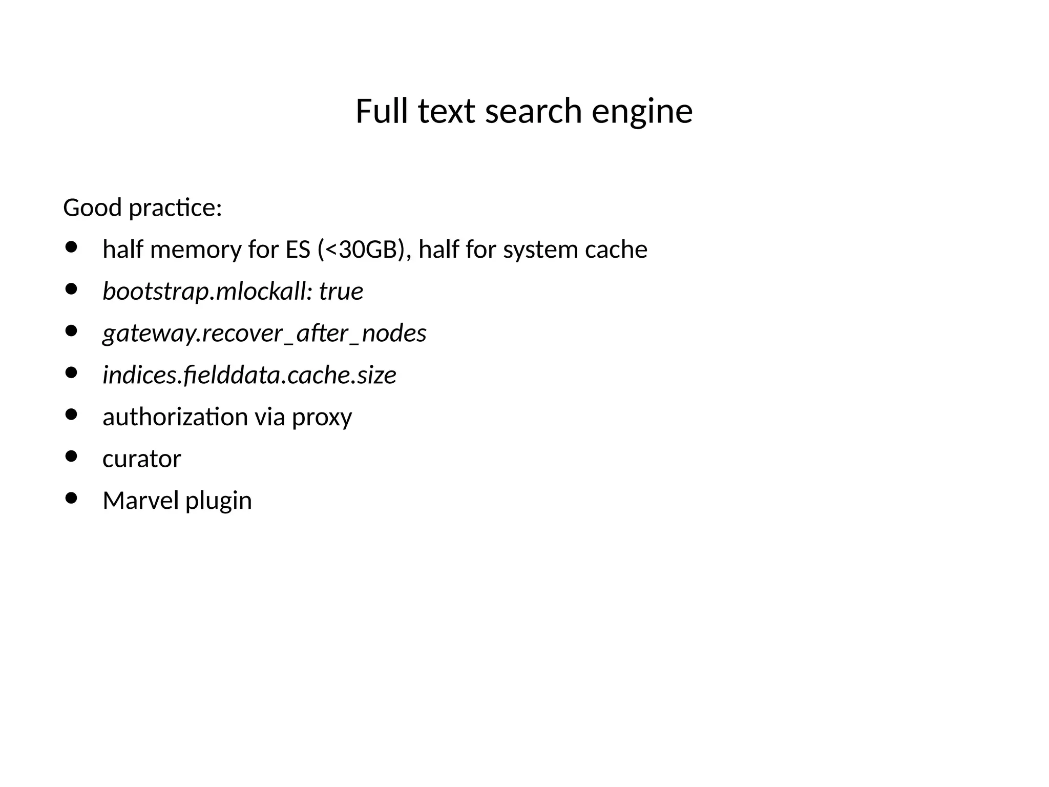 Full text search engine
Good practce:
• half memory for ES (<30GB), half for system cache
• bootstrap.mlockall: true
• gateway.recover_afer_nodes
• indices.felddata.cache.size
• authorizaton via proxy
• curator
• Marvel plugin
 
