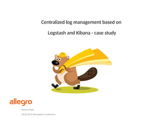 Centralized log management based on
Logstash and Kibana - case study
Dariusz Eliasz
20.05.2014 Atmosphere Conference
 