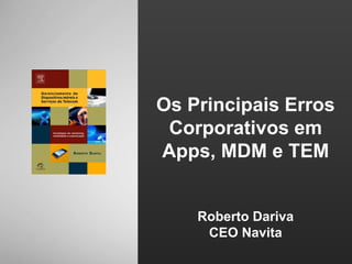 Os Principais Erros Corporativos em Apps, MDM e TEM Roberto Dariva CEO Navita 