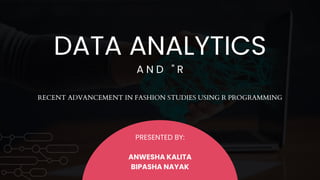 DATA ANALYTICS
A N D " R
PRESENTED BY:
ANWESHA KALITA
BIPASHA NAYAK
RECENT ADVANCEMENT IN FASHION STUDIES USING R PROGRAMMING
 