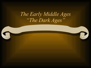 The Early Middle Ages “The Dark Ages” 